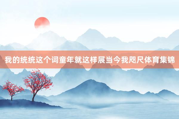 我的统统这个词童年就这样展当今我咫尺体育集锦