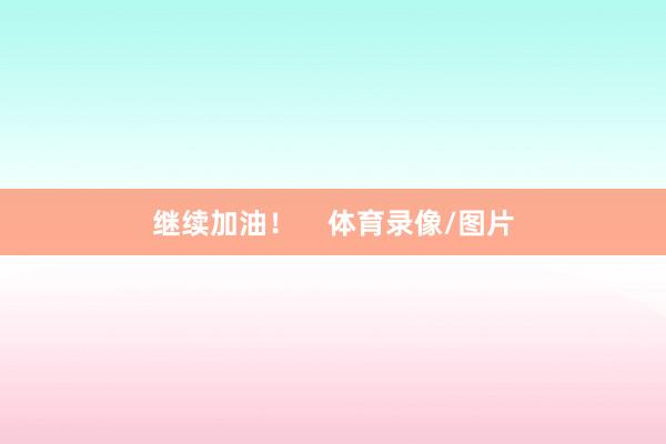 继续加油！    体育录像/图片