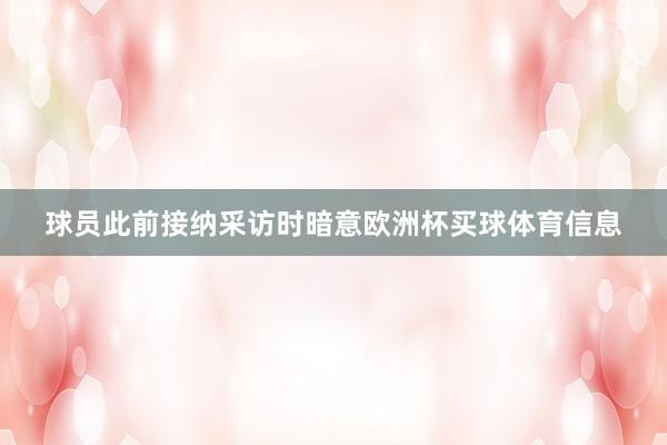 球员此前接纳采访时暗意欧洲杯买球体育信息