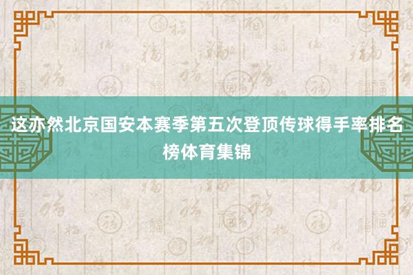 这亦然北京国安本赛季第五次登顶传球得手率排名榜体育集锦
