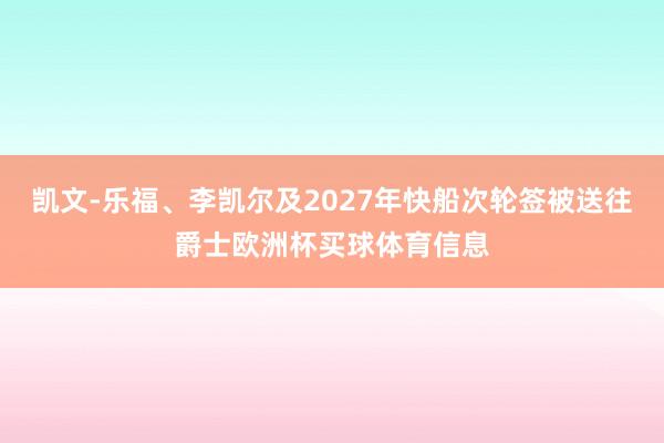 凯文-乐福、李凯尔及2027年快船次轮签被送往爵士欧洲杯买球体育信息