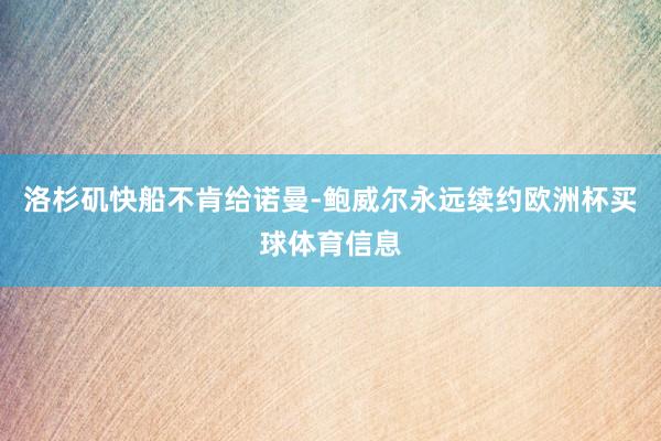 洛杉矶快船不肯给诺曼-鲍威尔永远续约欧洲杯买球体育信息