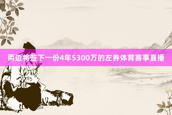 两边将签下一份4年5300万的左券体育赛事直播
