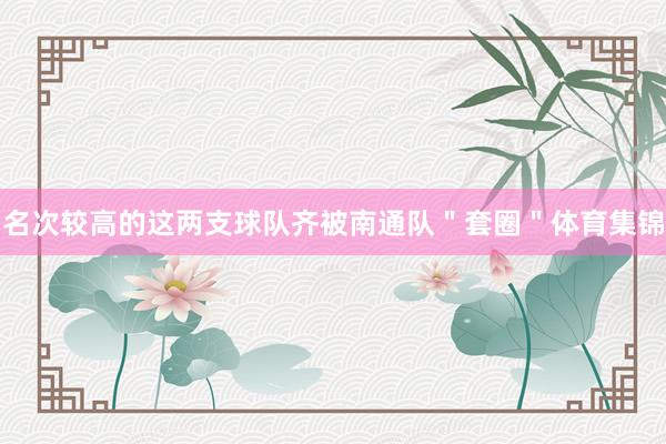 名次较高的这两支球队齐被南通队＂套圈＂体育集锦