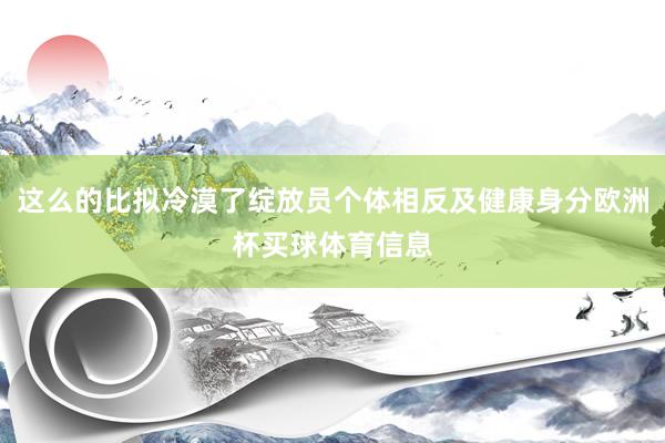 这么的比拟冷漠了绽放员个体相反及健康身分欧洲杯买球体育信息