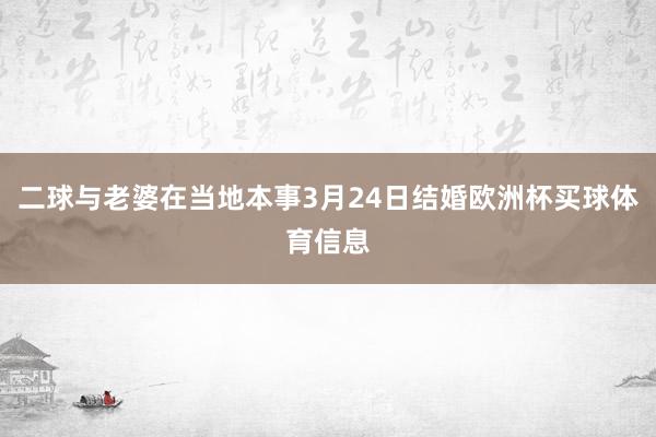 二球与老婆在当地本事3月24日结婚欧洲杯买球体育信息