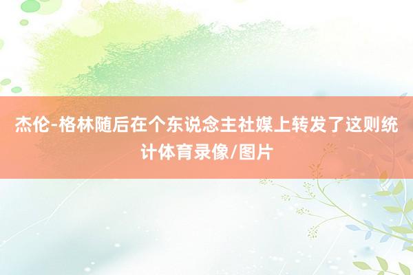 杰伦-格林随后在个东说念主社媒上转发了这则统计体育录像/图片