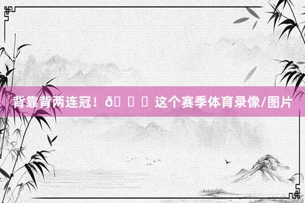 背靠背两连冠！🏆这个赛季体育录像/图片