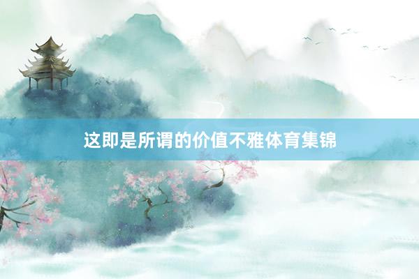 这即是所谓的价值不雅体育集锦