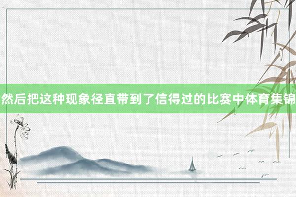 然后把这种现象径直带到了信得过的比赛中体育集锦