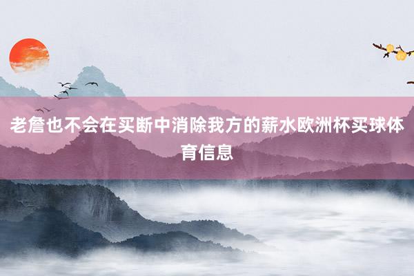老詹也不会在买断中消除我方的薪水欧洲杯买球体育信息