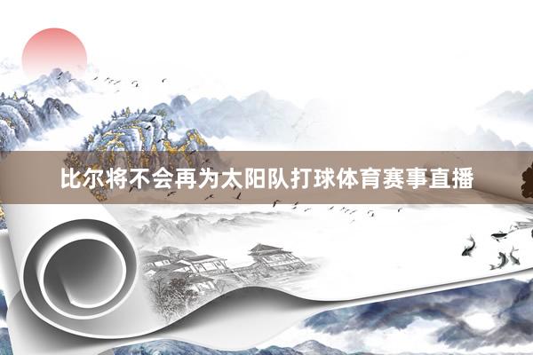 比尔将不会再为太阳队打球体育赛事直播