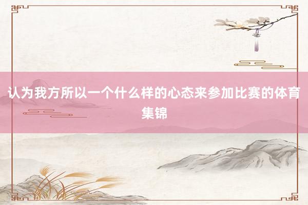 认为我方所以一个什么样的心态来参加比赛的体育集锦