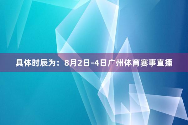 具体时辰为：8月2日-4日广州体育赛事直播