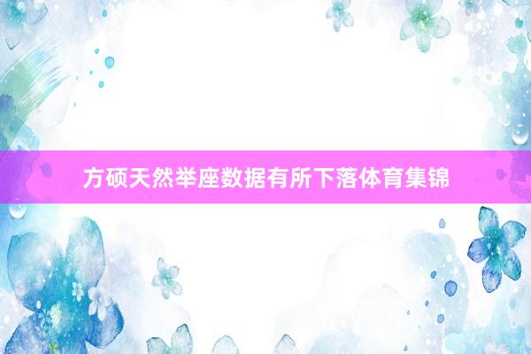 方硕天然举座数据有所下落体育集锦