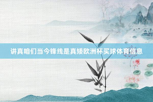 讲真咱们当今锋线是真矮欧洲杯买球体育信息