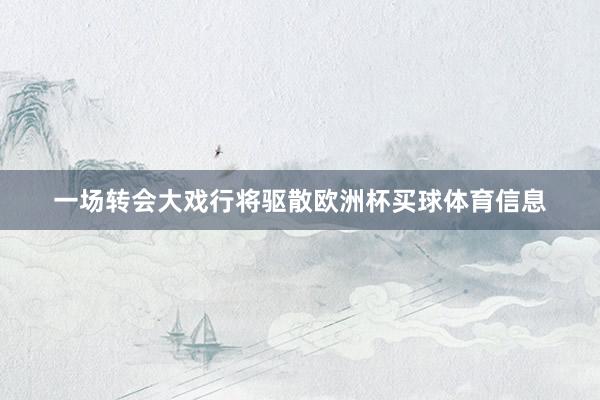 一场转会大戏行将驱散欧洲杯买球体育信息