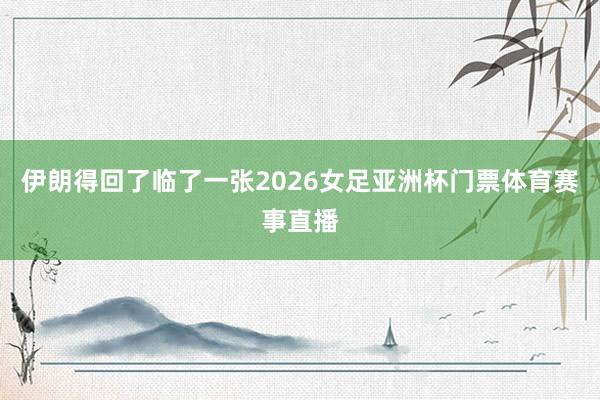 伊朗得回了临了一张2026女足亚洲杯门票体育赛事直播