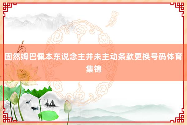 固然姆巴佩本东说念主并未主动条款更换号码体育集锦
