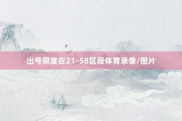 出号限度在21-58区段体育录像/图片