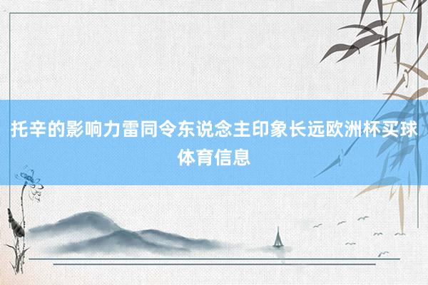 托辛的影响力雷同令东说念主印象长远欧洲杯买球体育信息