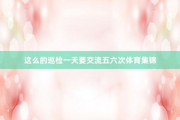 这么的巡检一天要交流五六次体育集锦