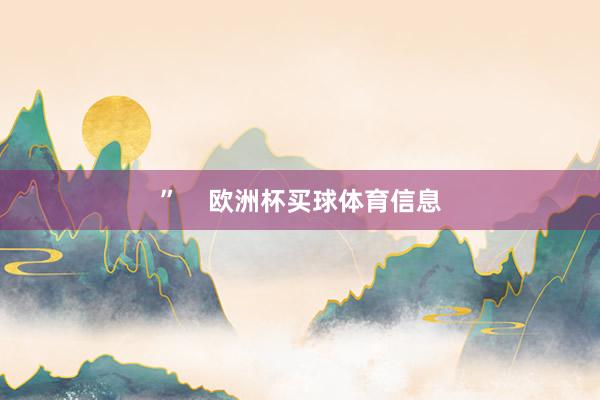 ”    欧洲杯买球体育信息