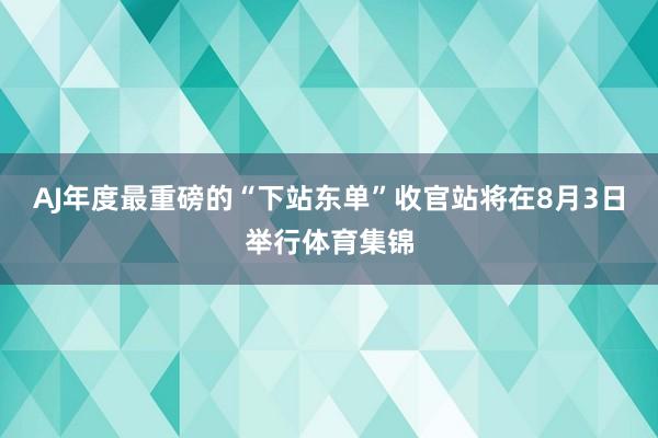 AJ年度最重磅的“下站东单”收官站将在8月3日举行体育集锦