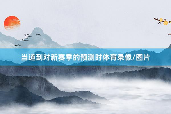 当道到对新赛季的预测时体育录像/图片