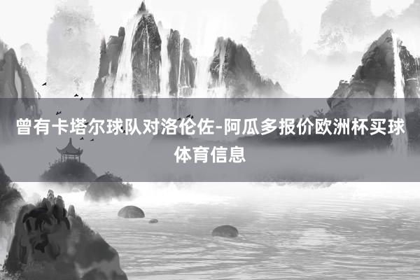 曾有卡塔尔球队对洛伦佐-阿瓜多报价欧洲杯买球体育信息