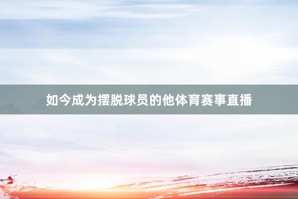 如今成为摆脱球员的他体育赛事直播