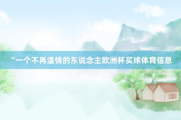 “一个不再温情的东说念主欧洲杯买球体育信息