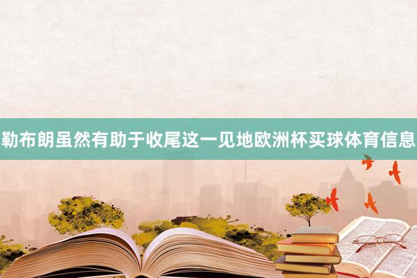 勒布朗虽然有助于收尾这一见地欧洲杯买球体育信息