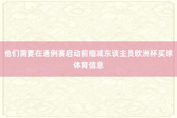 他们需要在通例赛启动前缩减东谈主员欧洲杯买球体育信息
