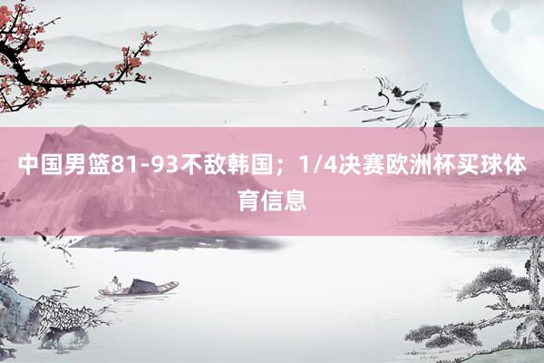 中国男篮81-93不敌韩国；1/4决赛欧洲杯买球体育信息