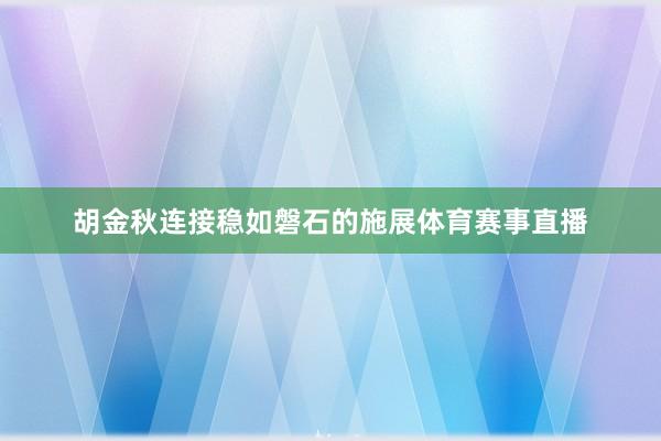 胡金秋连接稳如磐石的施展体育赛事直播