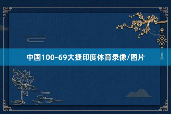 中国100-69大捷印度体育录像/图片