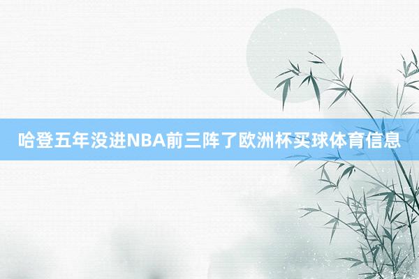 哈登五年没进NBA前三阵了欧洲杯买球体育信息
