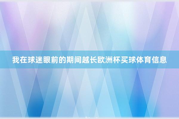我在球迷眼前的期间越长欧洲杯买球体育信息