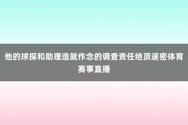 他的球探和助理造就作念的调查责任绝顶邃密体育赛事直播