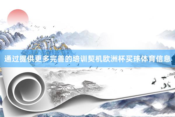 通过提供更多完善的培训契机欧洲杯买球体育信息