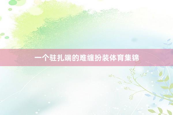 一个驻扎端的难缠扮装体育集锦