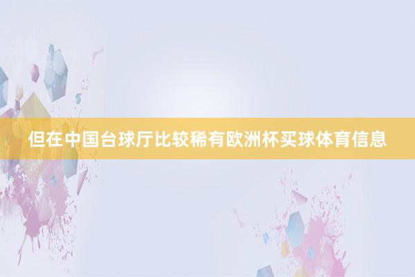 但在中国台球厅比较稀有欧洲杯买球体育信息