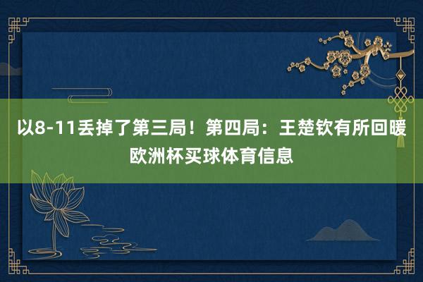 以8-11丢掉了第三局！第四局：王楚钦有所回暖欧洲杯买球体育信息