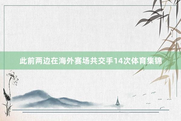 此前两边在海外赛场共交手14次体育集锦