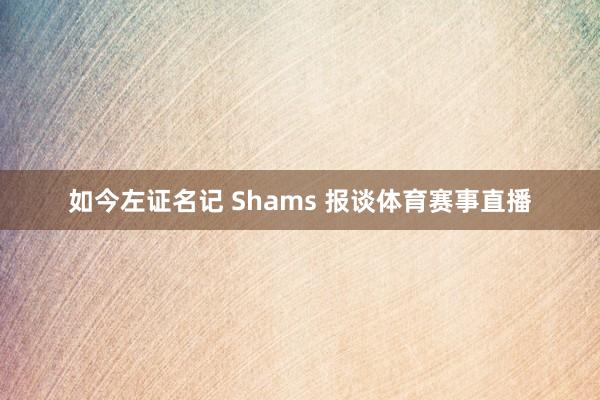 如今左证名记 Shams 报谈体育赛事直播