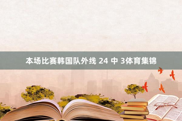 本场比赛韩国队外线 24 中 3体育集锦