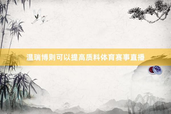 温瑞博则可以提高质料体育赛事直播