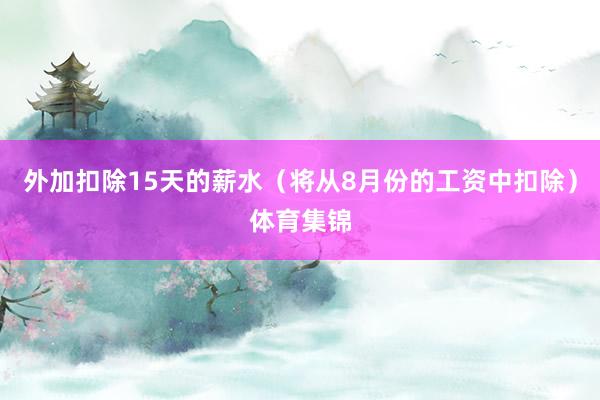 外加扣除15天的薪水（将从8月份的工资中扣除）体育集锦