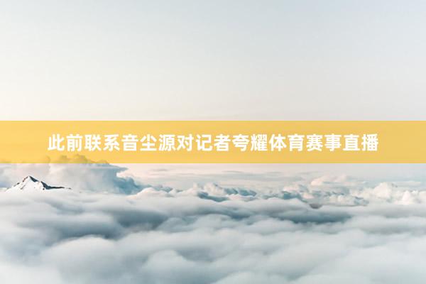 此前联系音尘源对记者夸耀体育赛事直播
